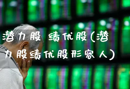 潜力股 绩优股(潜力股绩优股形容人)_https://www.haiwangdasha.com_上交所_第1张