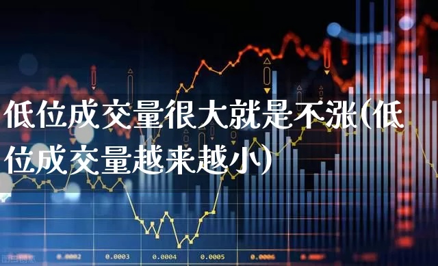 低位成交量很大就是不涨(低位成交量越来越小)_https://www.haiwangdasha.com_北交所_第1张