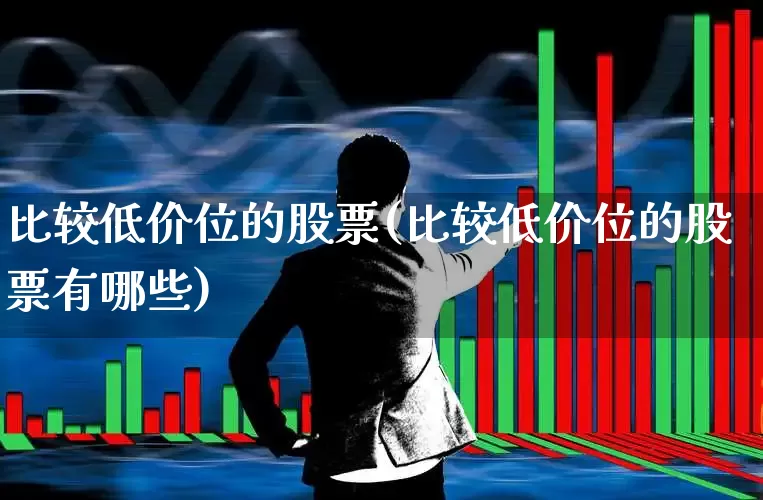 比较低价位的股票(比较低价位的股票有哪些)_https://www.haiwangdasha.com_科创板_第1张