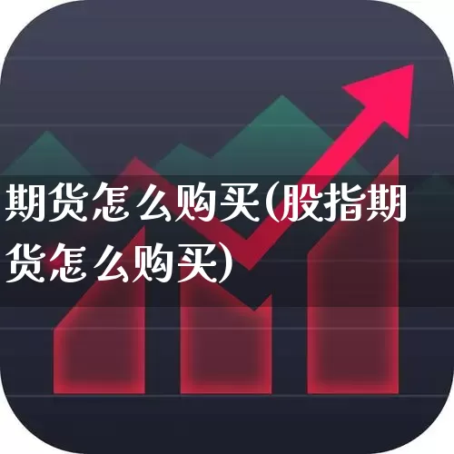 期货怎么购买(股指期货怎么购买)_https://www.haiwangdasha.com_广期所_第1张