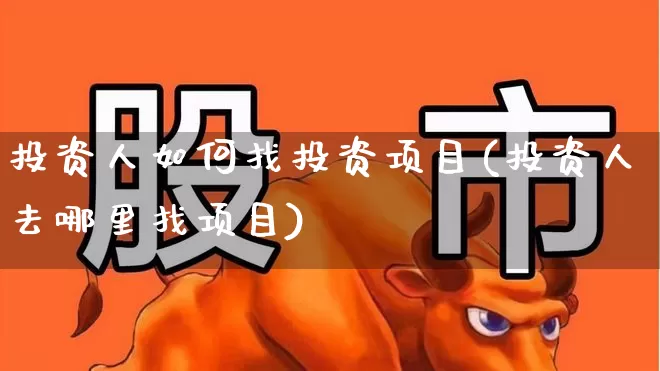 投资人如何找投资项目(投资人去哪里找项目)_https://www.haiwangdasha.com_深交所_第1张