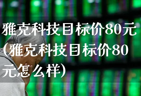 雅克科技目标价80元(雅克科技目标价80元怎么样)_https://www.haiwangdasha.com_科创板_第1张