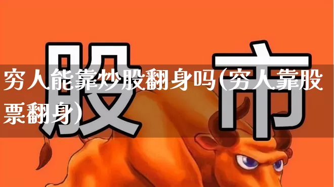 穷人能靠炒股翻身吗(穷人靠股票翻身)_https://www.haiwangdasha.com_深交所_第1张