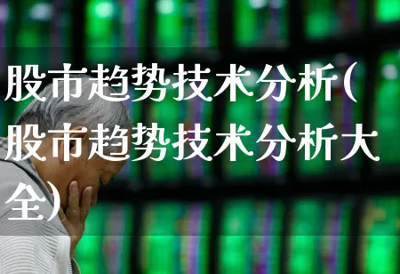 股市趋势技术分析(股市趋势技术分析大全)_https://www.haiwangdasha.com_深交所_第1张