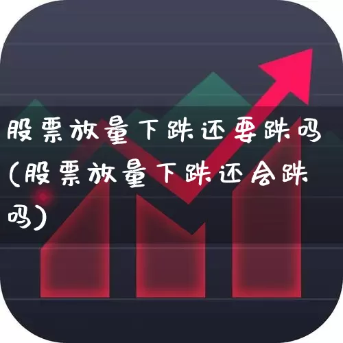 股票放量下跌还要跌吗(股票放量下跌还会跌吗)_https://www.haiwangdasha.com_科创板_第1张