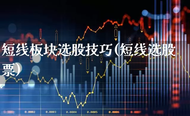 短线板块选股技巧(短线选股票)_https://www.haiwangdasha.com_科创板_第1张