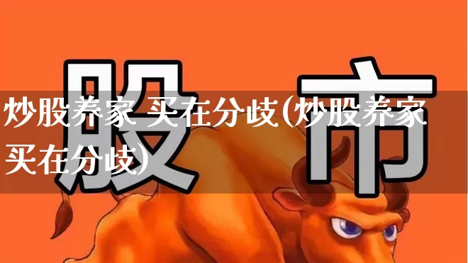 炒股养家 买在分歧(炒股养家买在分歧)_https://www.haiwangdasha.com_创业板_第1张