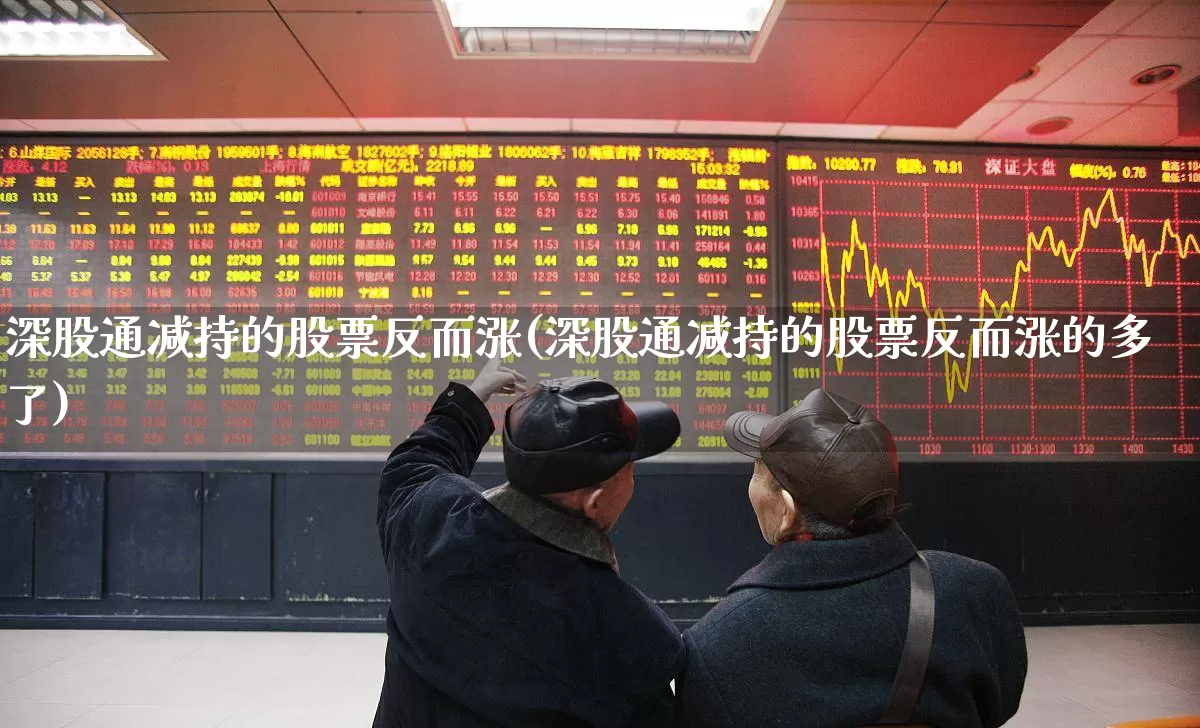 深股通减持的股票反而涨(深股通减持的股票反而涨的多了)_https://www.haiwangdasha.com_科创板_第1张