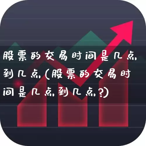 股票的交易时间是几点到几点(股票的交易时间是几点到几点?)_https://www.haiwangdasha.com_科创板_第1张