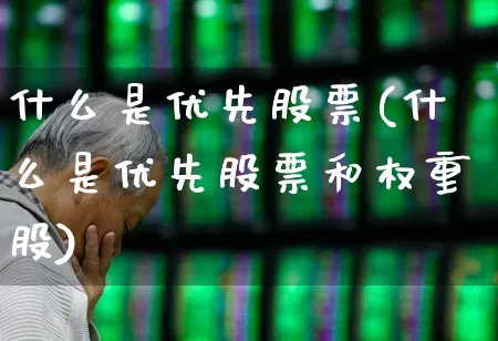 什么是优先股票(什么是优先股票和权重股)_https://www.haiwangdasha.com_科创板_第1张
