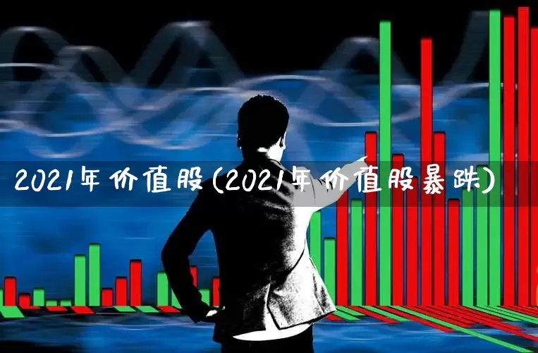 2021年价值股(2021年价值股暴跌)_https://www.haiwangdasha.com_上交所_第1张