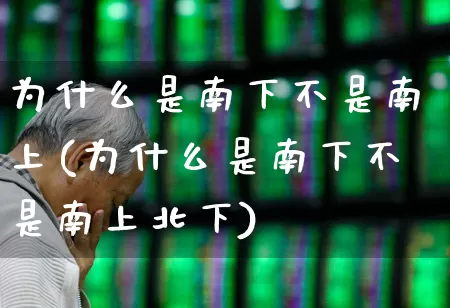为什么是南下不是南上(为什么是南下不是南上北下)_https://www.haiwangdasha.com_科创板_第1张