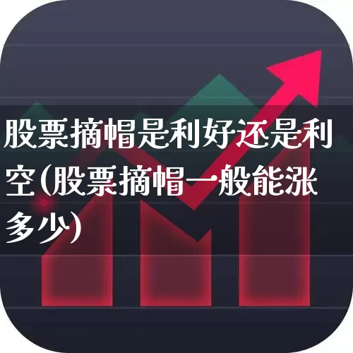 股票摘帽是利好还是利空(股票摘帽一般能涨多少)_https://www.haiwangdasha.com_北交所_第1张