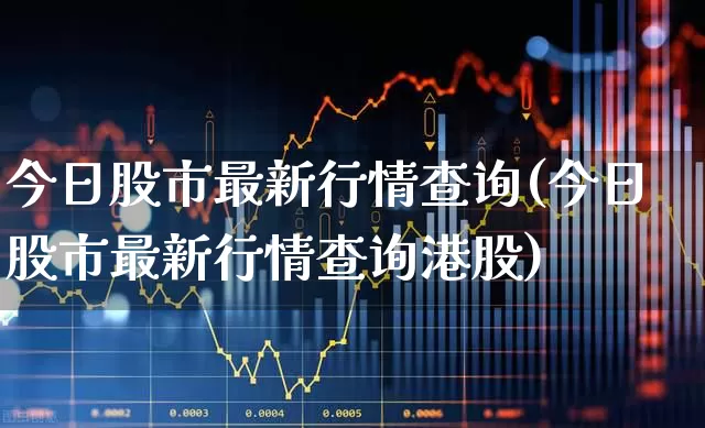 今日股市最新行情查询(今日股市最新行情查询港股)_https://www.haiwangdasha.com_深交所_第1张