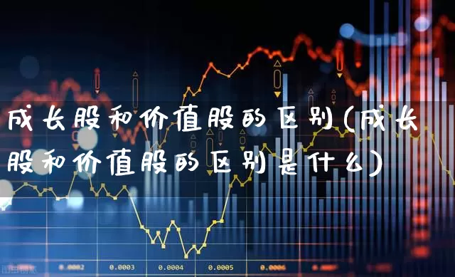 成长股和价值股的区别(成长股和价值股的区别是什么)_https://www.haiwangdasha.com_北交所_第1张