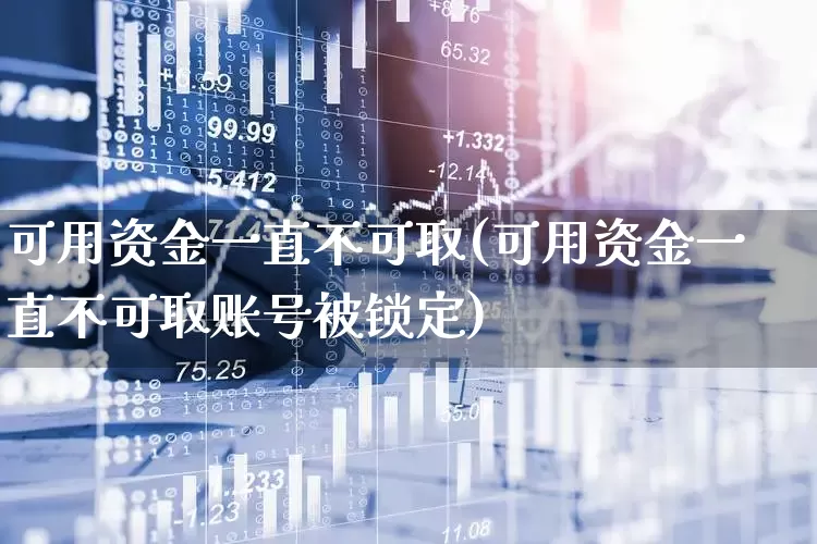 可用资金一直不可取(可用资金一直不可取账号被锁定)_https://www.haiwangdasha.com_上交所_第1张