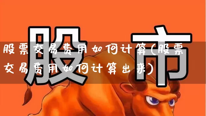 股票交易费用如何计算(股票交易费用如何计算出来)_https://www.haiwangdasha.com_科创板_第1张