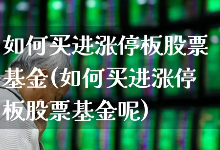 如何买进涨停板股票基金(如何买进涨停板股票基金呢)_https://www.haiwangdasha.com_科创板_第1张