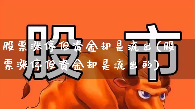 股票涨停但资金却是流出(股票涨停但资金却是流出的)_https://www.haiwangdasha.com_上交所_第1张