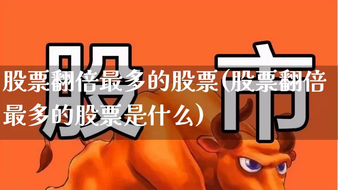 股票翻倍最多的股票(股票翻倍最多的股票是什么)_https://www.haiwangdasha.com_北交所_第1张