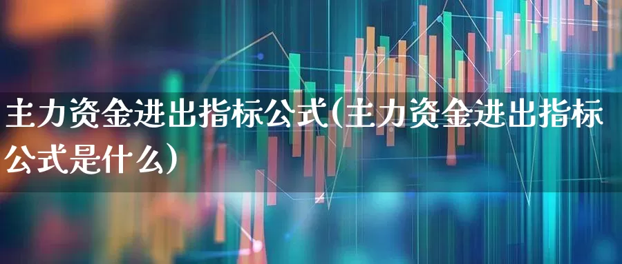 主力资金进出指标公式(主力资金进出指标公式是什么)_https://www.haiwangdasha.com_创业板_第1张