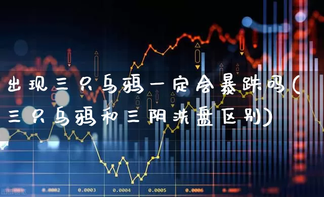 出现三只乌鸦一定会暴跌吗(三只乌鸦和三阴洗盘区别)_https://www.haiwangdasha.com_北交所_第1张