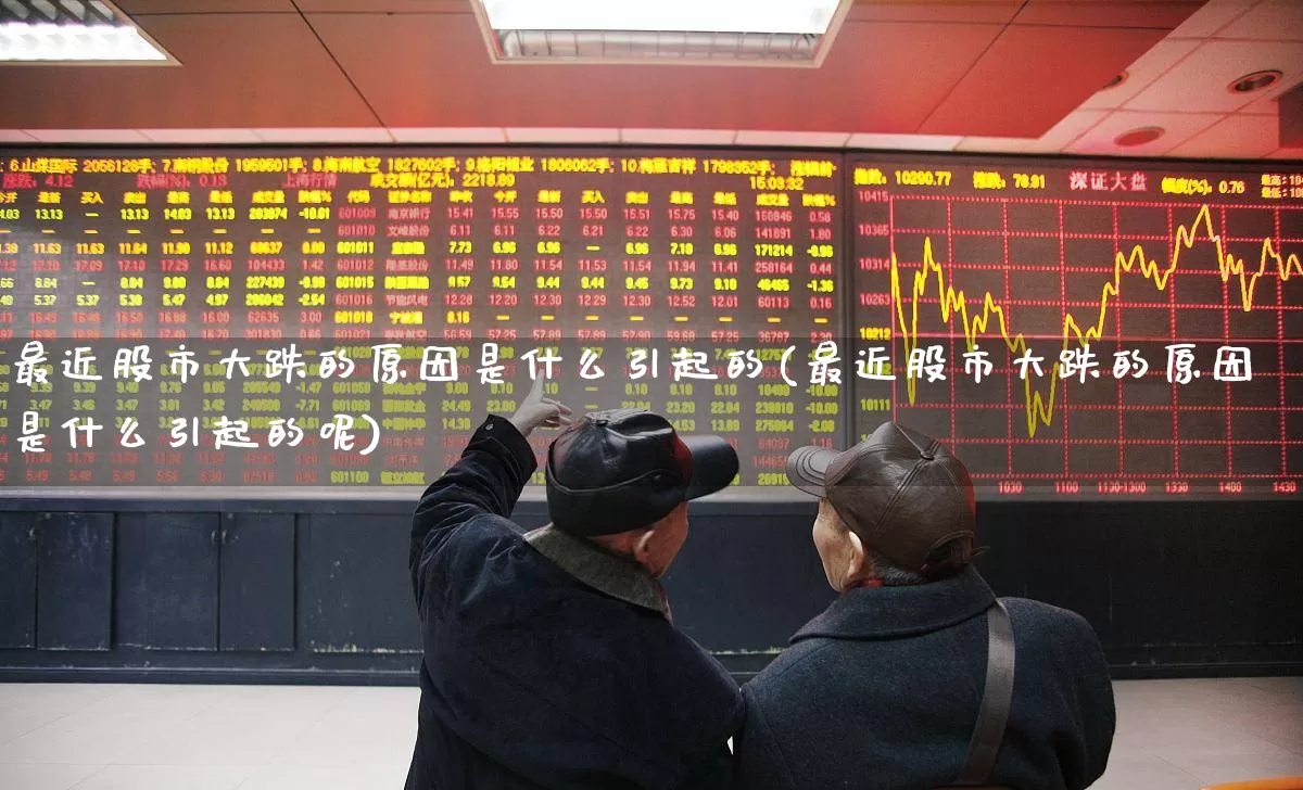 最近股市大跌的原因是什么引起的(最近股市大跌的原因是什么引起的呢)_https://www.haiwangdasha.com_深交所_第1张
