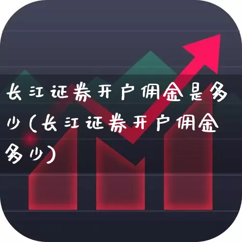 长江证券开户佣金是多少(长江证券开户佣金多少)_https://www.haiwangdasha.com_北交所_第1张