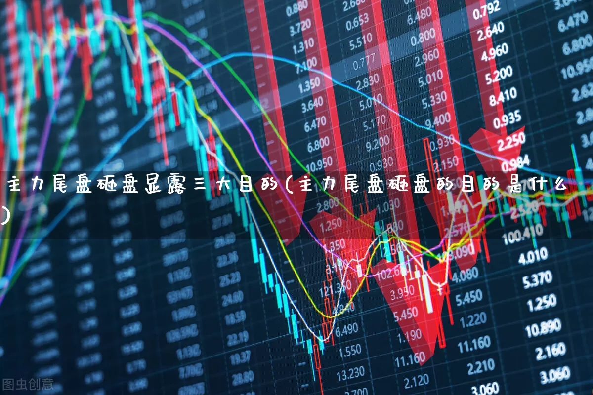 主力尾盘砸盘显露三大目的(主力尾盘砸盘的目的是什么)_https://www.haiwangdasha.com_上交所_第1张