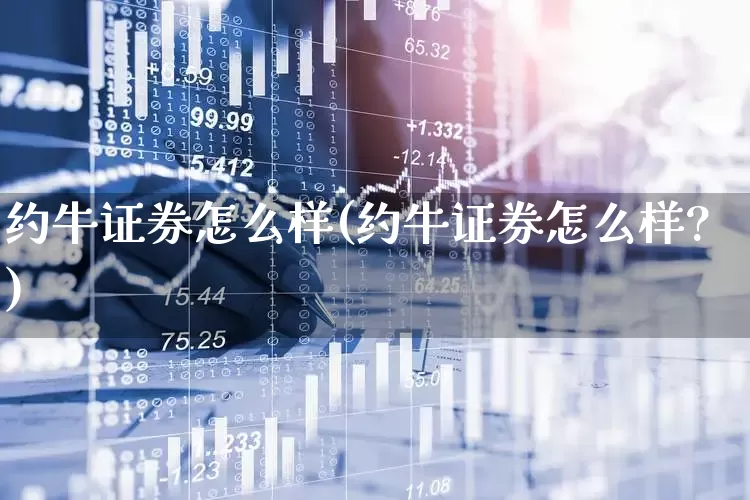 约牛证券怎么样(约牛证券怎么样?)_https://www.haiwangdasha.com_深交所_第1张