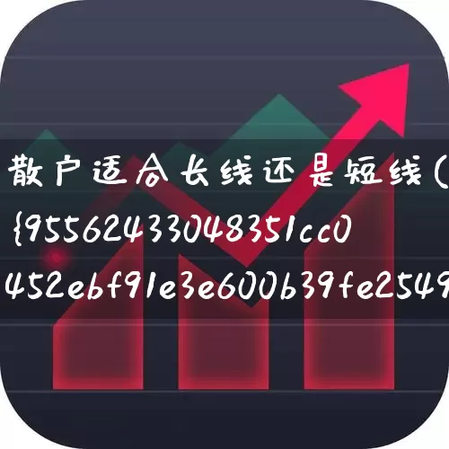 散户适合长线还是短线(超级短线100%成功)_https://www.haiwangdasha.com_上交所_第1张