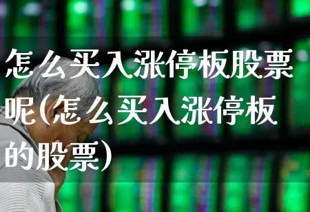 怎么买入涨停板股票呢(怎么买入涨停板的股票)_https://www.haiwangdasha.com_北交所_第1张