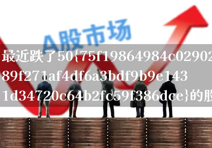 最近跌了50%的股票(最近跌了90%的股票)_https://www.haiwangdasha.com_创业板_第1张