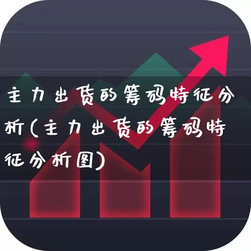 主力出货的筹码特征分析(主力出货的筹码特征分析图)_https://www.haiwangdasha.com_上交所_第1张