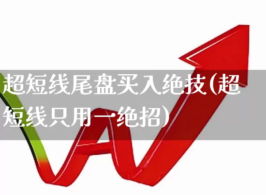 超短线尾盘买入绝技(超短线只用一绝招)_https://www.haiwangdasha.com_创业板_第1张