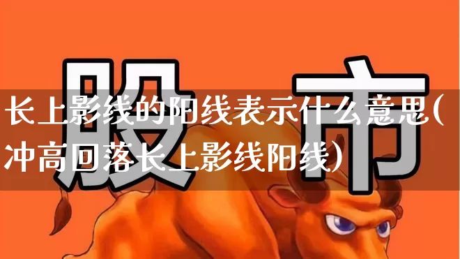 长上影线的阳线表示什么意思(冲高回落长上影线阳线)_https://www.haiwangdasha.com_上交所_第1张