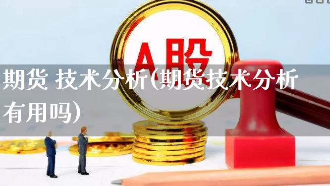 期货 技术分析(期货技术分析有用吗)_https://www.haiwangdasha.com_中金所_第1张