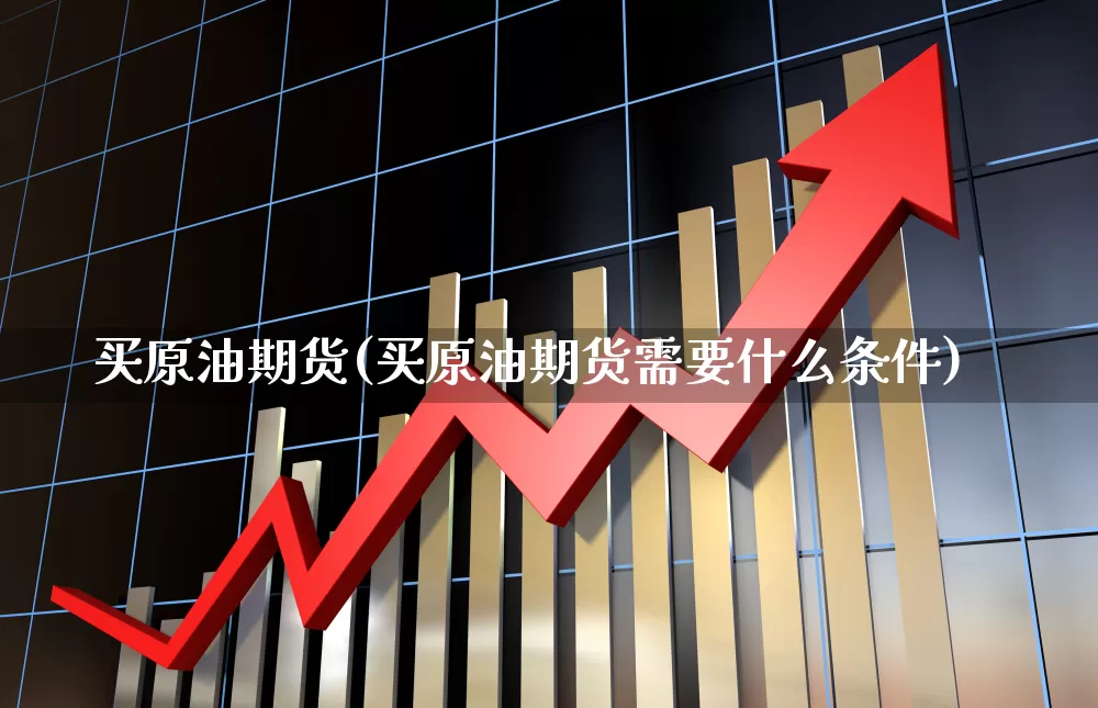 买原油期货(买原油期货需要什么条件)_https://www.haiwangdasha.com_郑商所_第1张