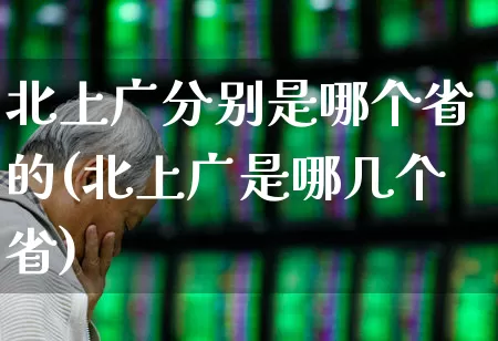 北上广分别是哪个省的(北上广是哪几个省)_https://www.haiwangdasha.com_科创板_第1张