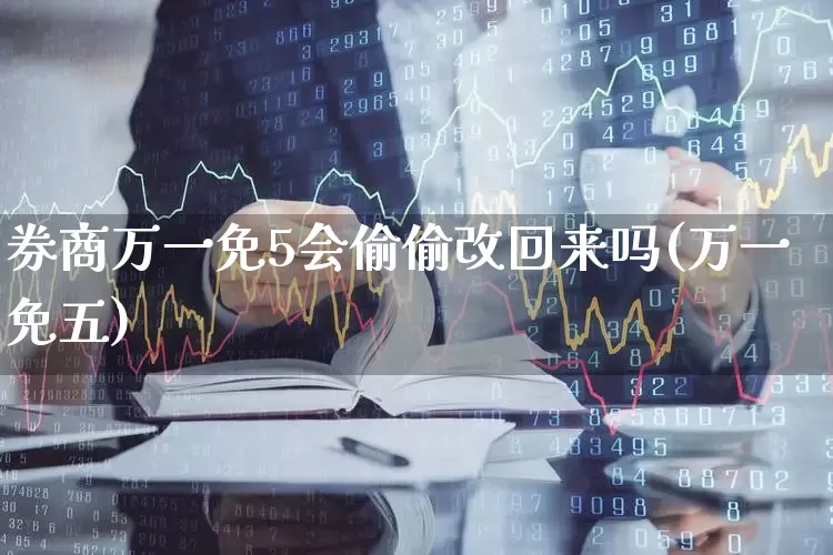 券商万一免5会偷偷改回来吗(万一免五)_https://www.haiwangdasha.com_大商所_第1张