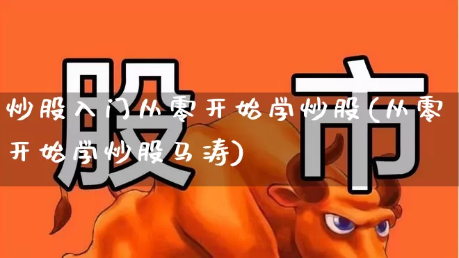 炒股入门从零开始学炒股(从零开始学炒股马涛)_https://www.haiwangdasha.com_上交所_第1张
