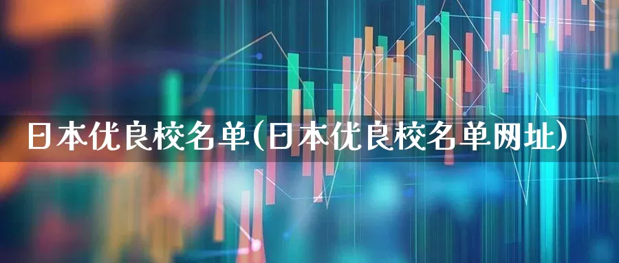 日本优良校名单(日本优良校名单网址)_https://www.haiwangdasha.com_创业板_第1张