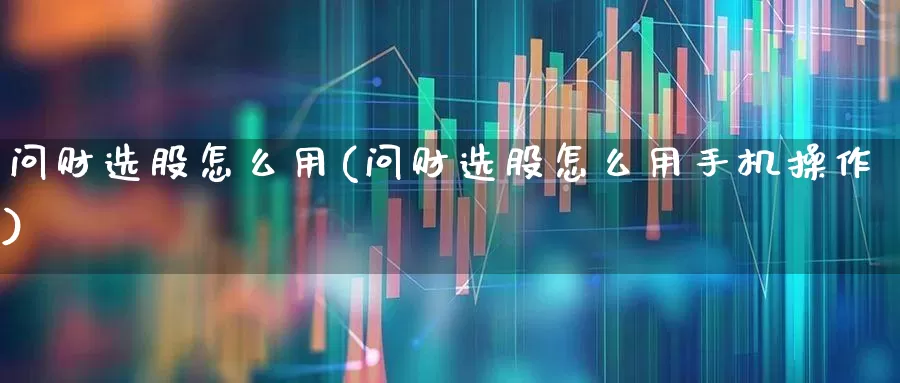 问财选股怎么用(问财选股怎么用手机操作)_https://www.haiwangdasha.com_创业板_第1张