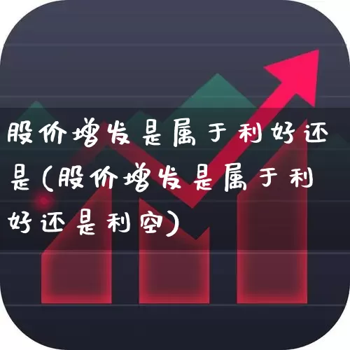 股价增发是属于利好还是(股价增发是属于利好还是利空)_https://www.haiwangdasha.com_深交所_第1张