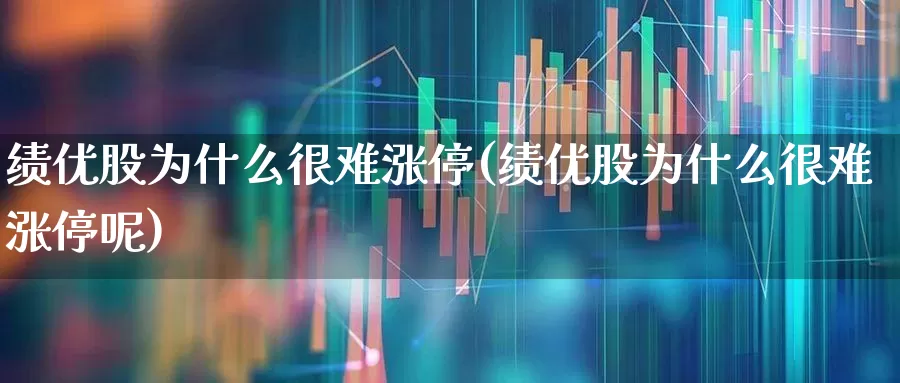 绩优股为什么很难涨停(绩优股为什么很难涨停呢)_https://www.haiwangdasha.com_深交所_第1张