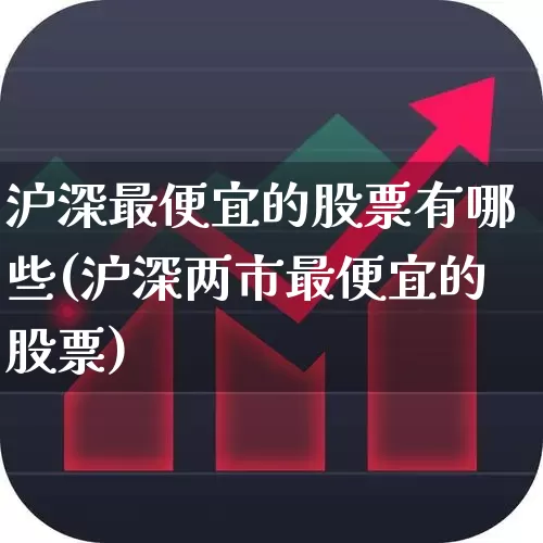 沪深最便宜的股票有哪些(沪深两市最便宜的股票)_https://www.haiwangdasha.com_创业板_第1张