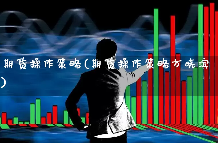 期货操作策略(期货操作策略方晓滨)_https://www.haiwangdasha.com_上期所_第1张