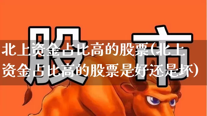 北上资金占比高的股票(北上资金占比高的股票是好还是坏)_https://www.haiwangdasha.com_北交所_第1张