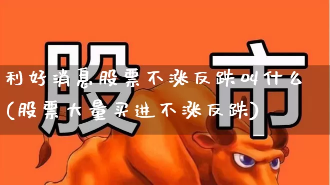 利好消息股票不涨反跌叫什么(股票大量买进不涨反跌)_https://www.haiwangdasha.com_北交所_第1张