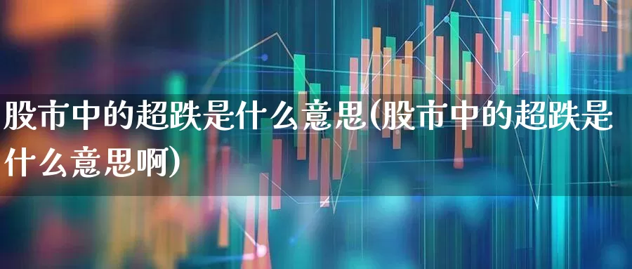股市中的超跌是什么意思(股市中的超跌是什么意思啊)_https://www.haiwangdasha.com_北交所_第1张